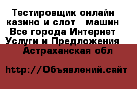 Тестировщик онлайн – казино и слот - машин - Все города Интернет » Услуги и Предложения   . Астраханская обл.